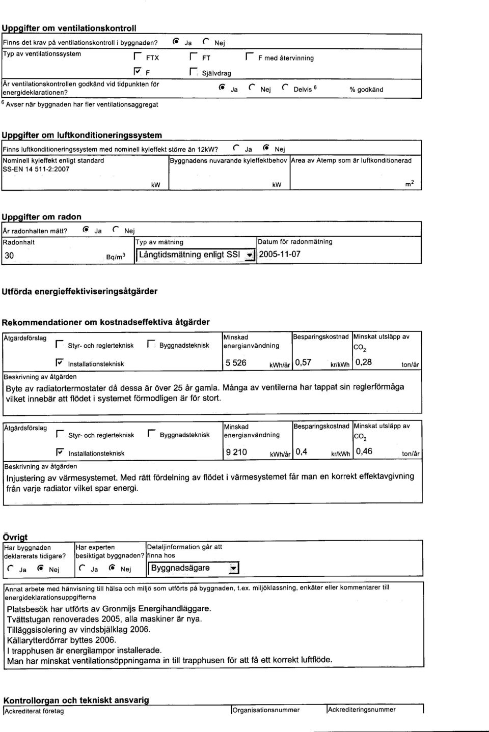 6 Avser niir byggnaden har fler ventilationsaggregat u ifter om uftkonditioneri Finns f uftkonditioneringssystem \ominell kyleffekt enligt standard SS-EN 14 511-2:2007 med nominell kyleffekt stdrre