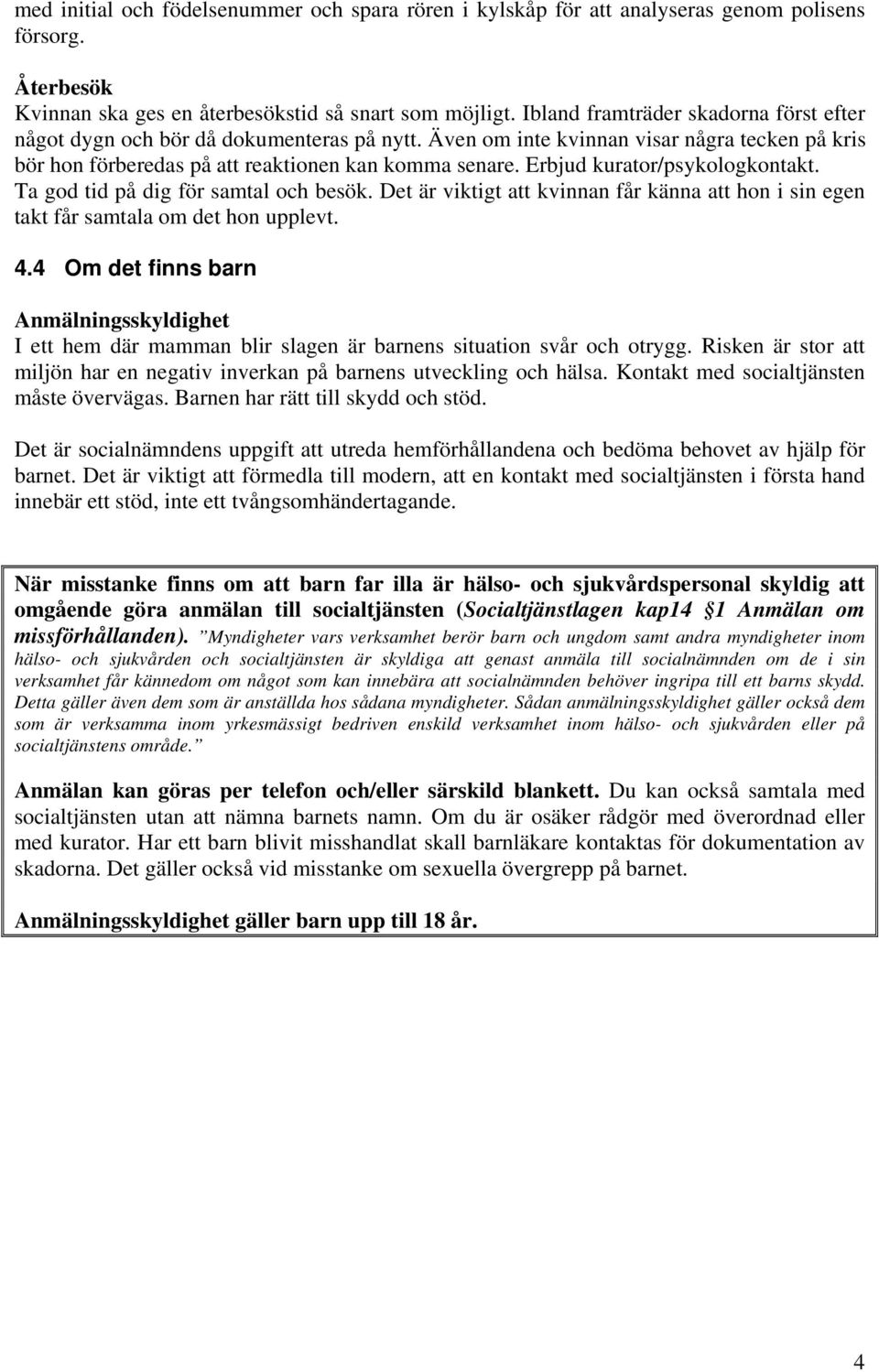 Erbjud kurator/psykologkontakt. Ta god tid på dig för samtal och besök. Det är viktigt att kvinnan får känna att hon i sin egen takt får samtala om det hon upplevt. 4.