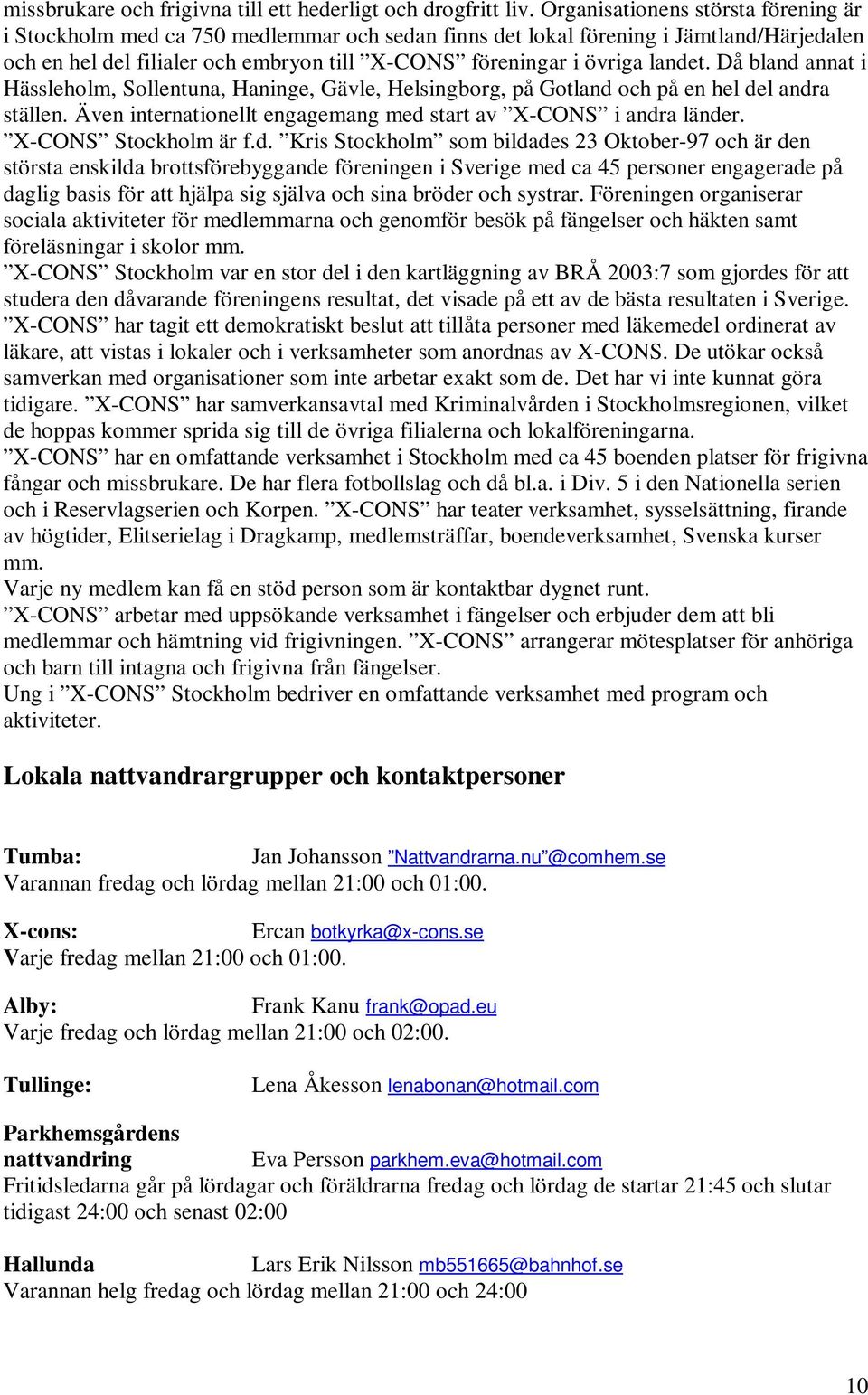 landet. Då bland annat i Hässleholm, Sollentuna, Haninge, Gävle, Helsingborg, på Gotland och på en hel del andra ställen. Även internationellt engagemang med start av X-CONS i andra länder.