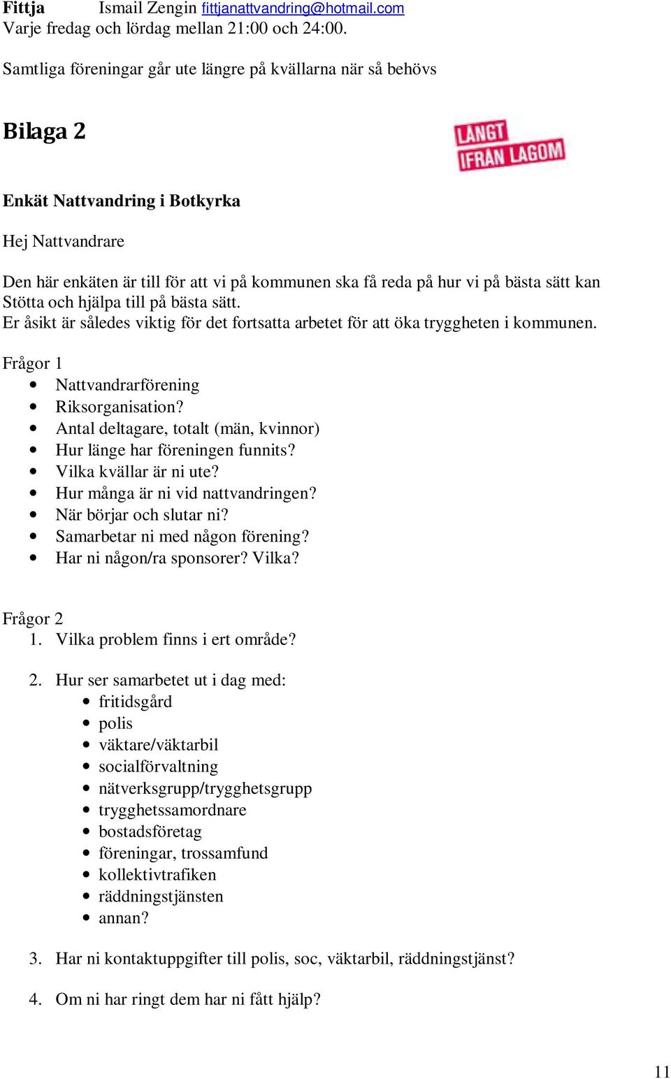 sätt kan Stötta och hjälpa till på bästa sätt. Er åsikt är således viktig för det fortsatta arbetet för att öka tryggheten i kommunen. Frågor 1 Nattvandrarförening Riksorganisation?