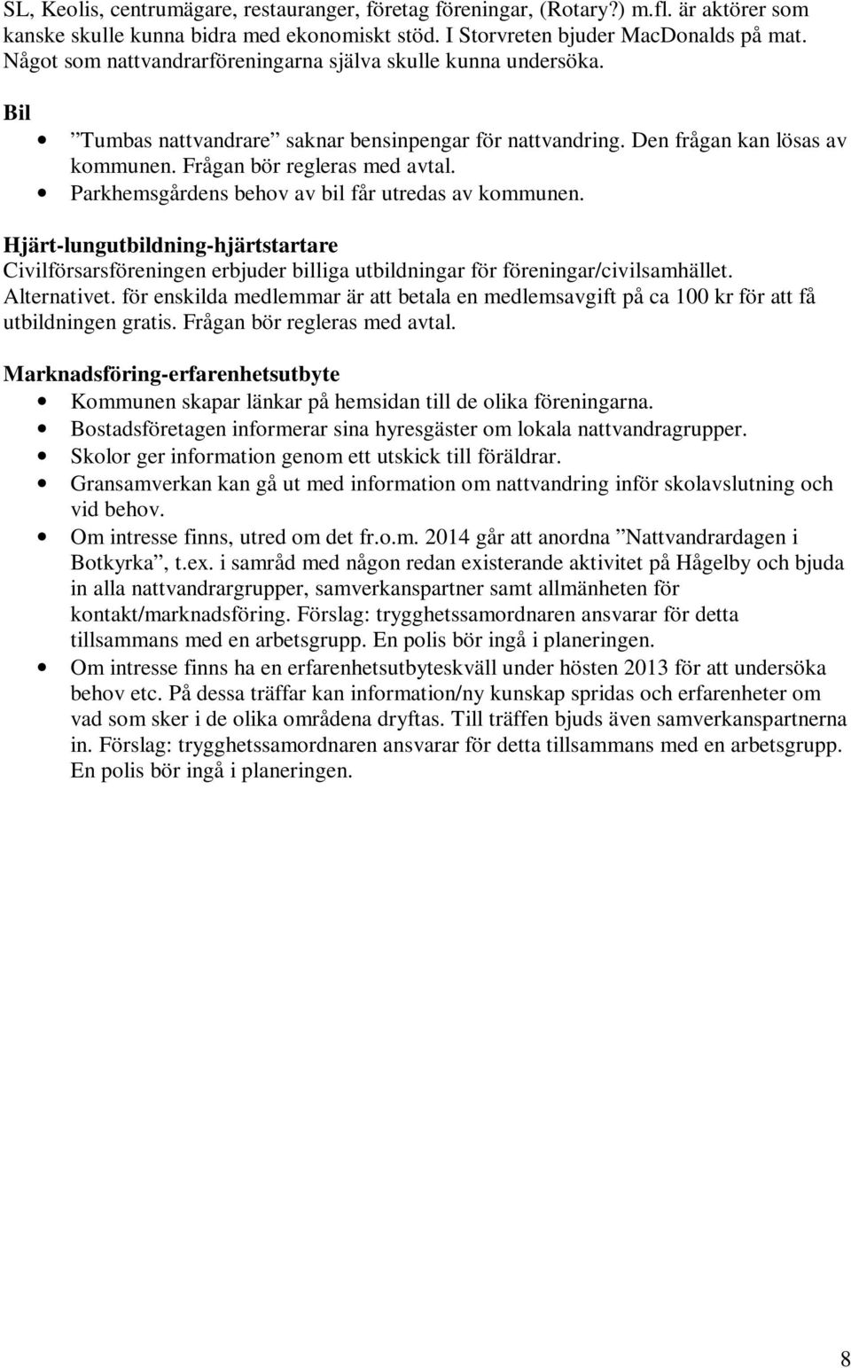 Parkhemsgårdens behov av bil får utredas av kommunen. Hjärt-lungutbildning-hjärtstartare Civilförsarsföreningen erbjuder billiga utbildningar för föreningar/civilsamhället. Alternativet.