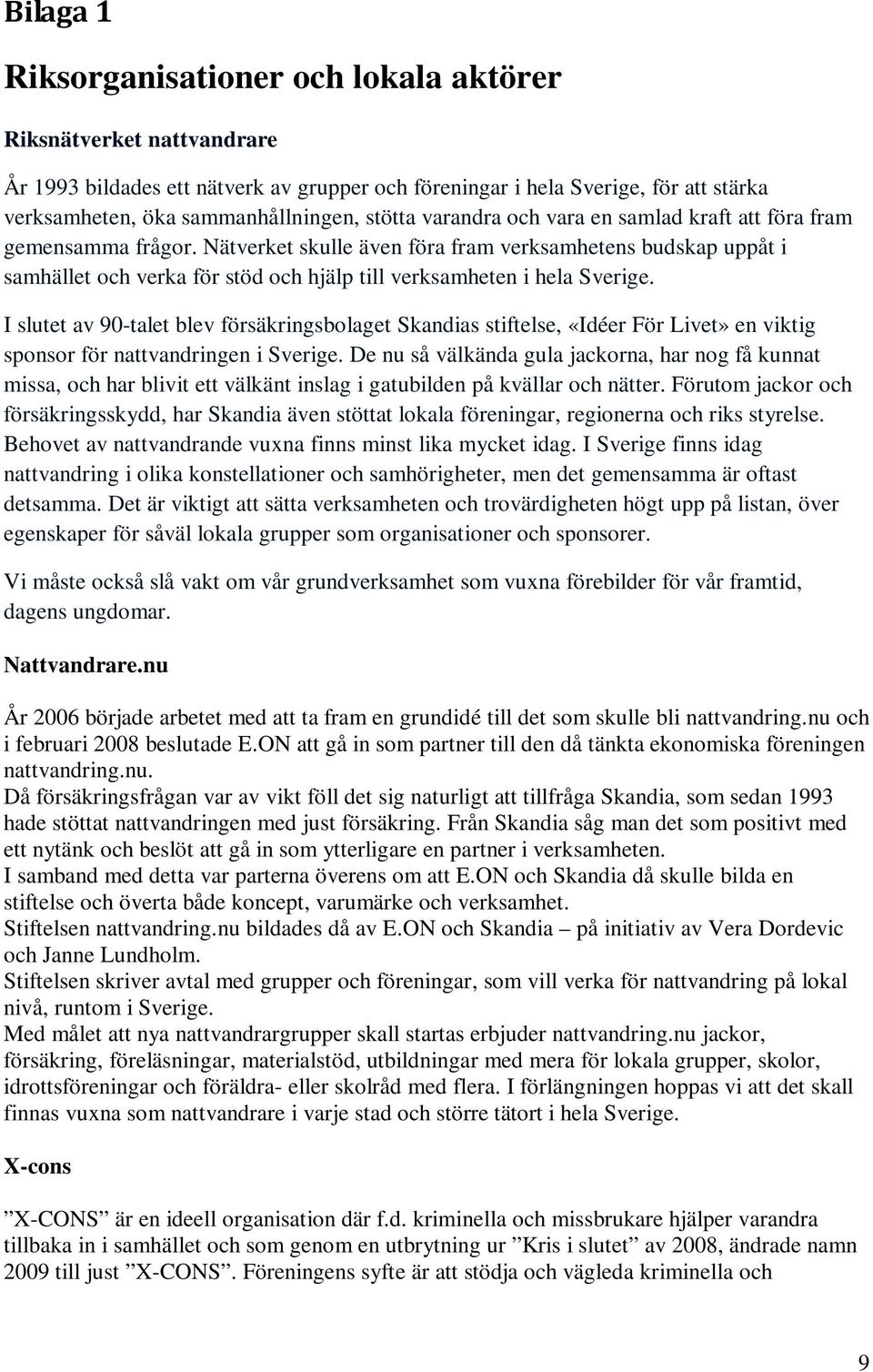 Nätverket skulle även föra fram verksamhetens budskap uppåt i samhället och verka för stöd och hjälp till verksamheten i hela Sverige.