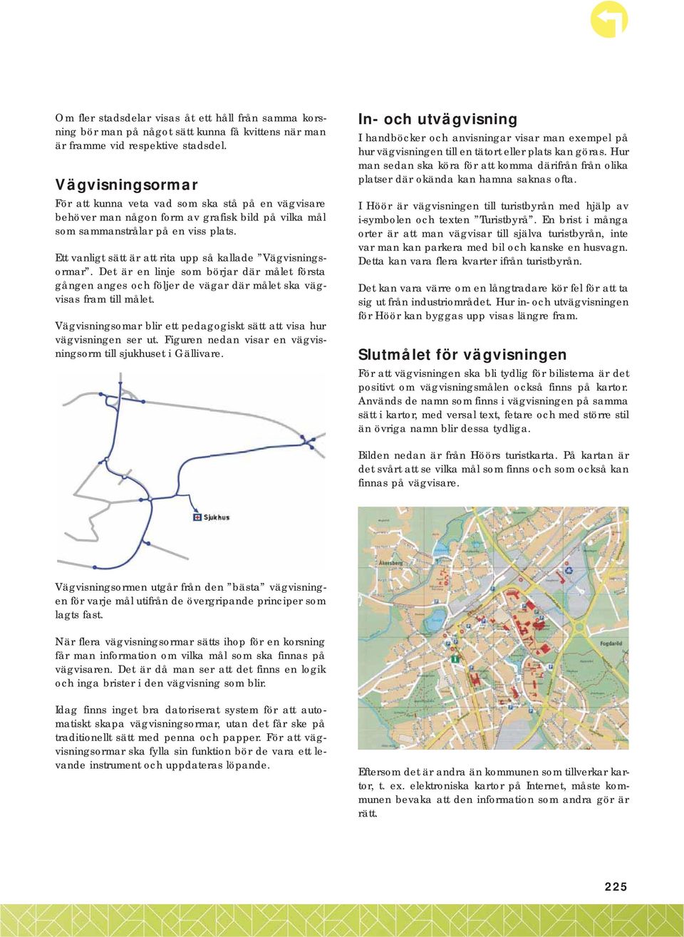 Ett vanligt sätt är att rita upp så kallade Vägvisningsormar. Det är en linje som börjar där målet första gången anges och följer de vägar där målet ska vägvisas fram till målet.