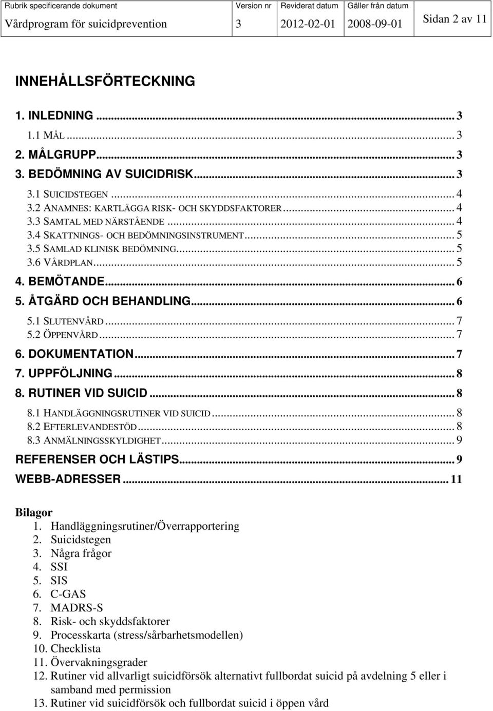 5 SAMLAD KLINISK BEDÖMNING... 5 3.6 VÅRDPLAN... 5 4. BEMÖTANDE... 6 5. ÅTGÄRD OCH BEHANDLING... 6 5.1 SLUTENVÅRD... 7 5.2 ÖPPENVÅRD... 7 6. DOKUMENTATION... 7 7. UPPFÖLJNING... 8 8.