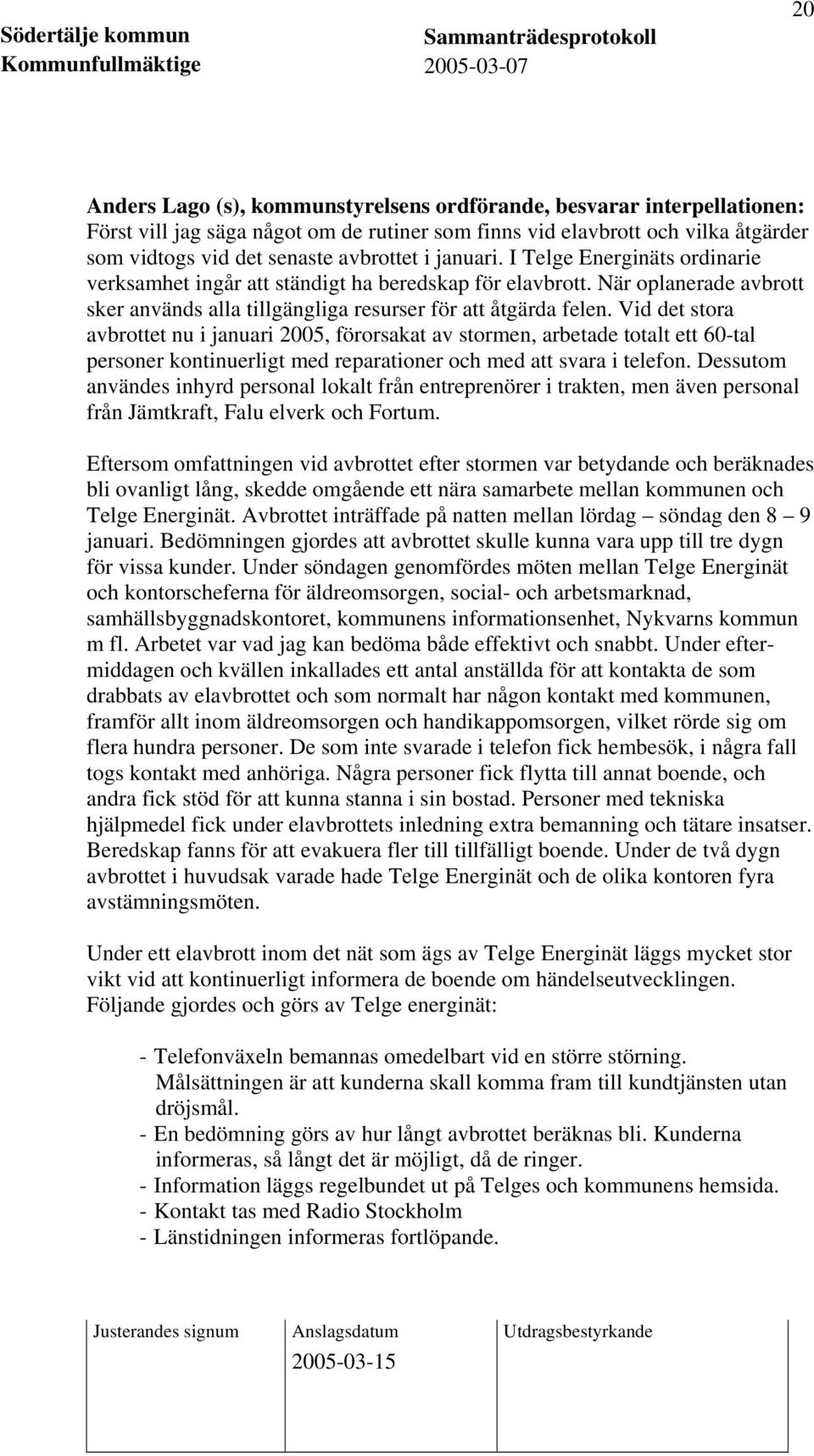 Vid det stora avbrottet nu i januari 2005, förorsakat av stormen, arbetade totalt ett 60-tal personer kontinuerligt med reparationer och med att svara i telefon.