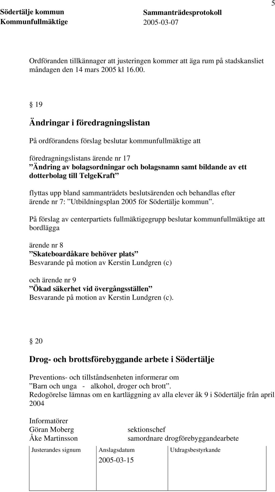 19 Ändringar i föredragningslistan På ordförandens förslag beslutar kommunfullmäktige att föredragningslistans ärende nr 17 Ändring av bolagsordningar och bolagsnamn samt bildande av ett dotterbolag