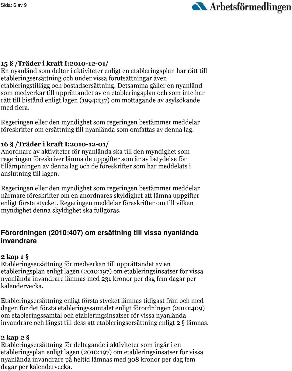 Detsamma gäller en nyanländ som medverkar till upprättandet av en etableringsplan och som inte har rätt till bistånd enligt lagen (1994:137) om mottagande av asylsökande med flera.