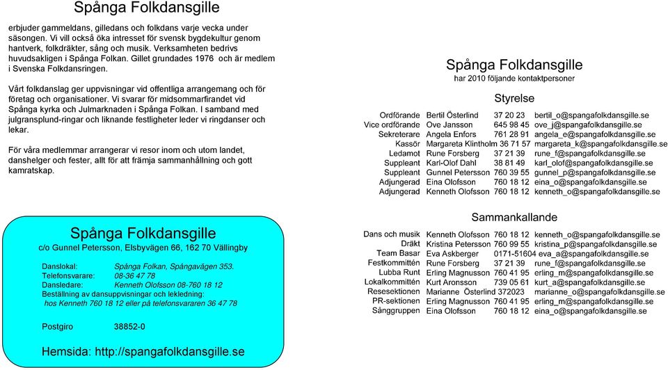 Vårt folkdanslag ger uppvisningar vid offentliga arrangemang och för företag och organisationer. Vi svarar för midsommarfirandet vid Spånga kyrka och Julmarknaden i Spånga Folkan.