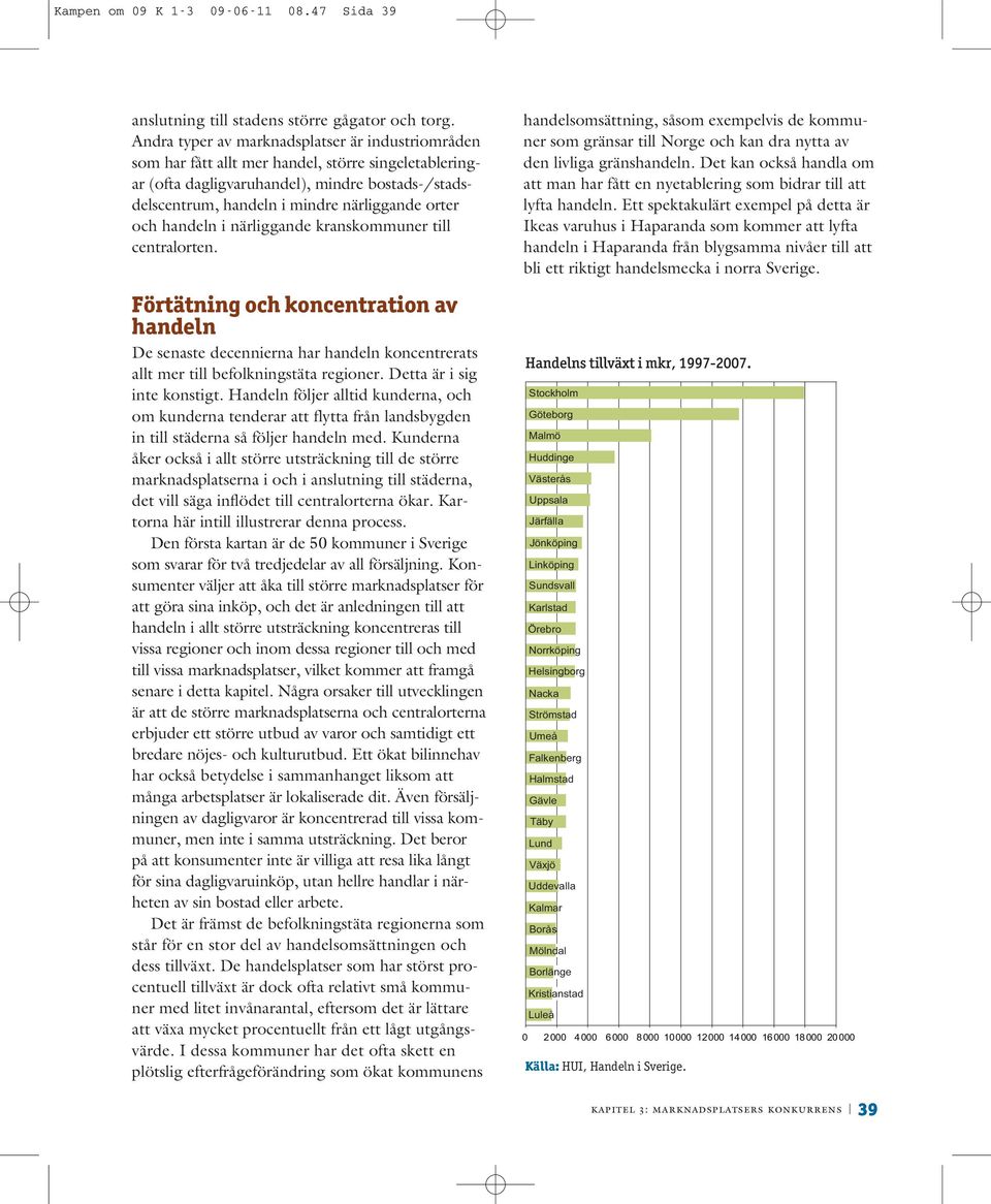 och handeln i närliggande kranskommuner till centralorten. Förtätning och koncentration av handeln De senaste decennierna har handeln koncentrerats allt mer till befolkningstäta regioner.
