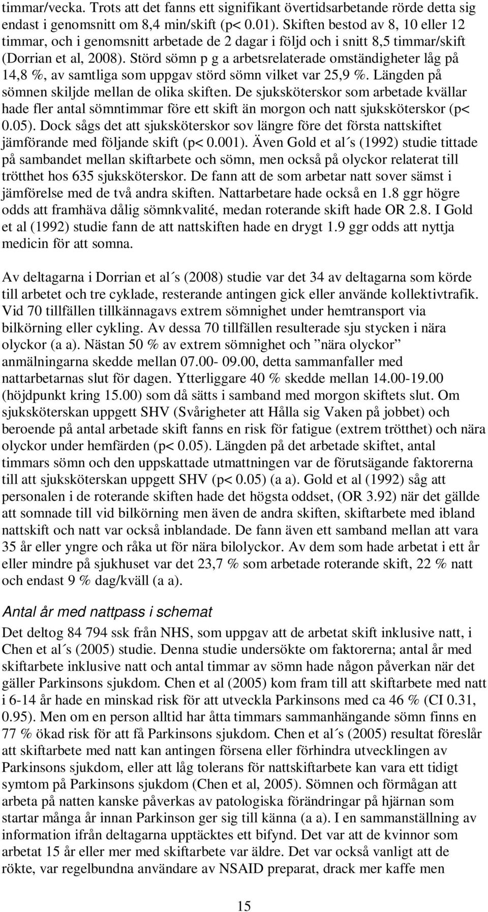 Störd sömn p g a arbetsrelaterade omständigheter låg på 14,8 %, av samtliga som uppgav störd sömn vilket var 25,9 %. Längden på sömnen skiljde mellan de olika skiften.