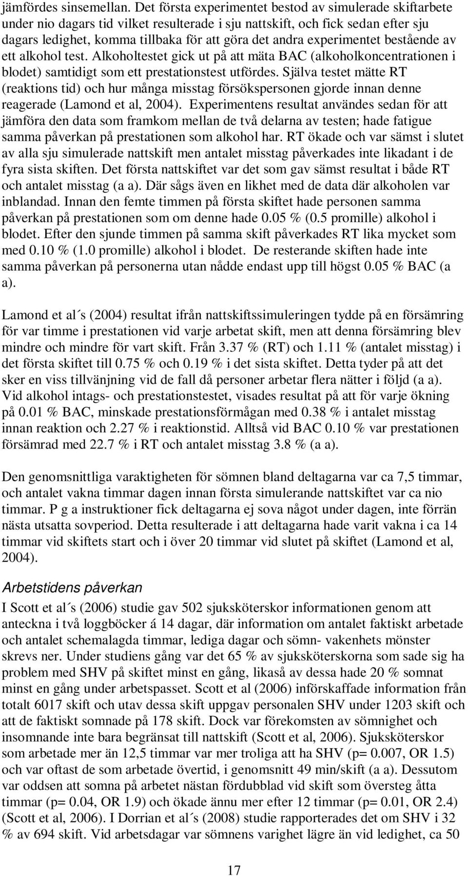 experimentet bestående av ett alkohol test. Alkoholtestet gick ut på att mäta BAC (alkoholkoncentrationen i blodet) samtidigt som ett prestationstest utfördes.