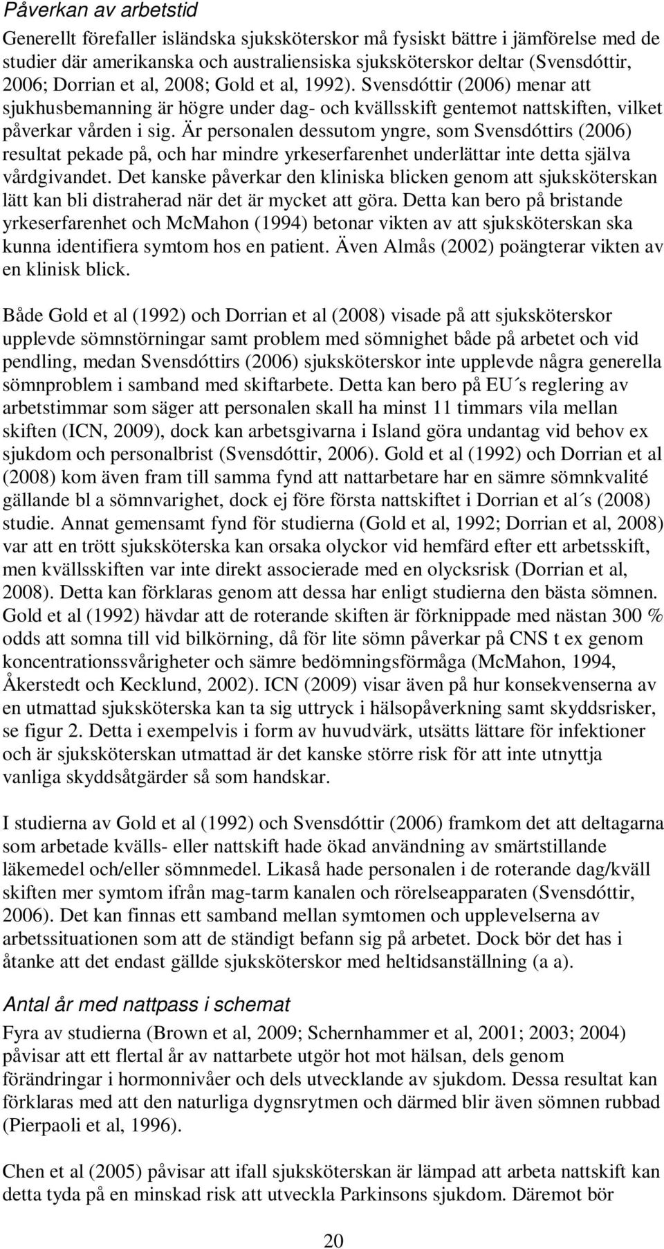 Är personalen dessutom yngre, som Svensdóttirs (2006) resultat pekade på, och har mindre yrkeserfarenhet underlättar inte detta själva vårdgivandet.