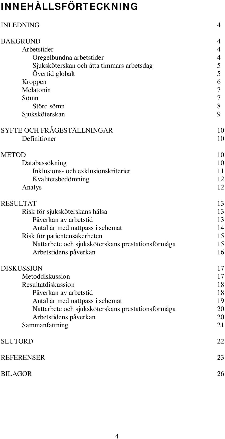 hälsa 13 Påverkan av arbetstid 13 Antal år med nattpass i schemat 14 Risk för patientensäkerheten 15 Nattarbete och sjuksköterskans prestationsförmåga 15 Arbetstidens påverkan 16 DISKUSSION 17