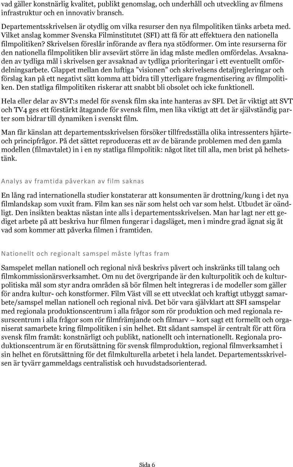 Skrivelsen föreslår införande av flera nya stödformer. Om inte resurserna för den nationella filmpolitiken blir avsevärt större än idag måste medlen omfördelas.