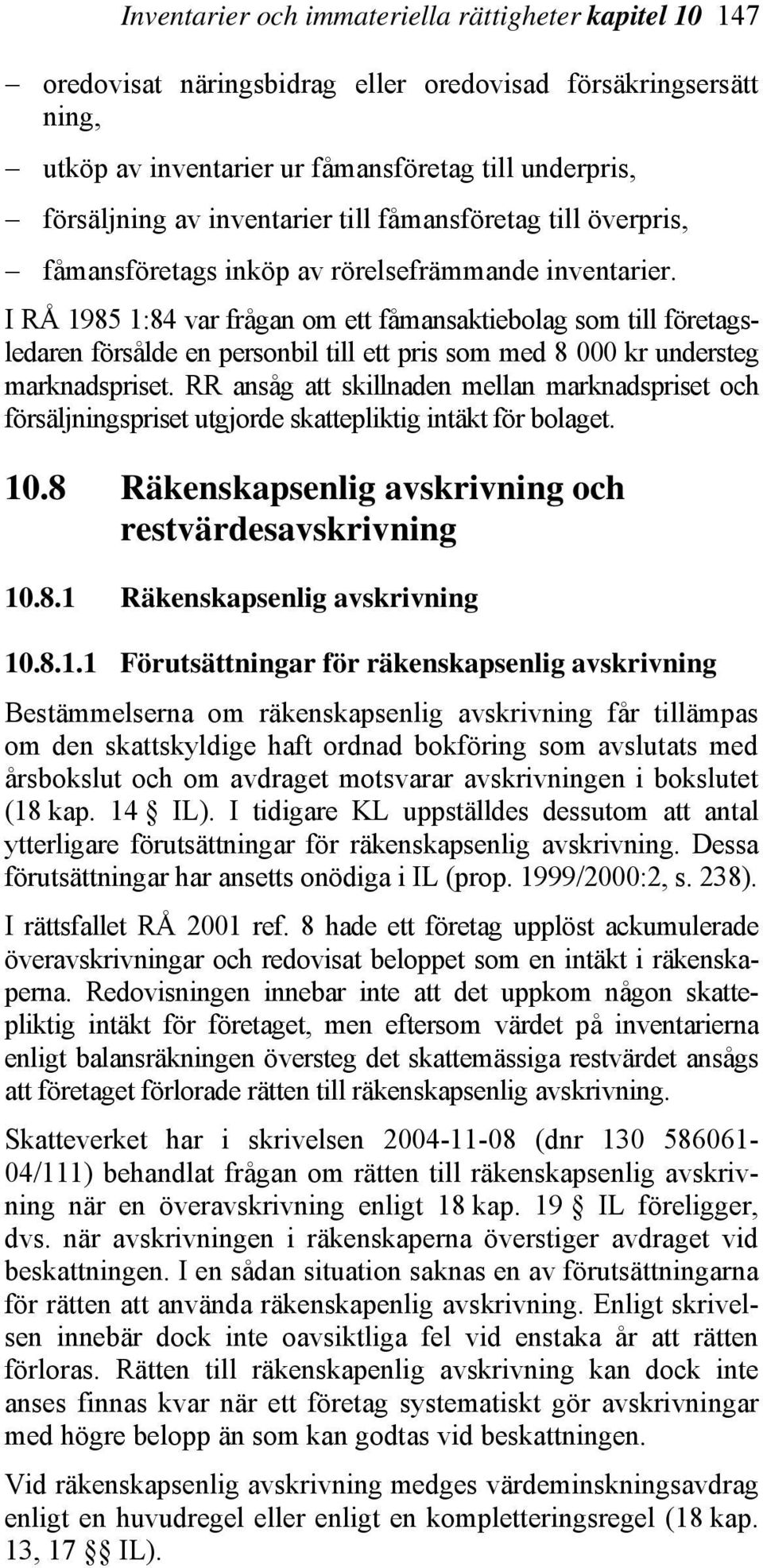 I RÅ 1985 1:84 var frågan om ett fåmansaktiebolag som till företagsledaren försålde en personbil till ett pris som med 8 000 kr understeg marknadspriset.