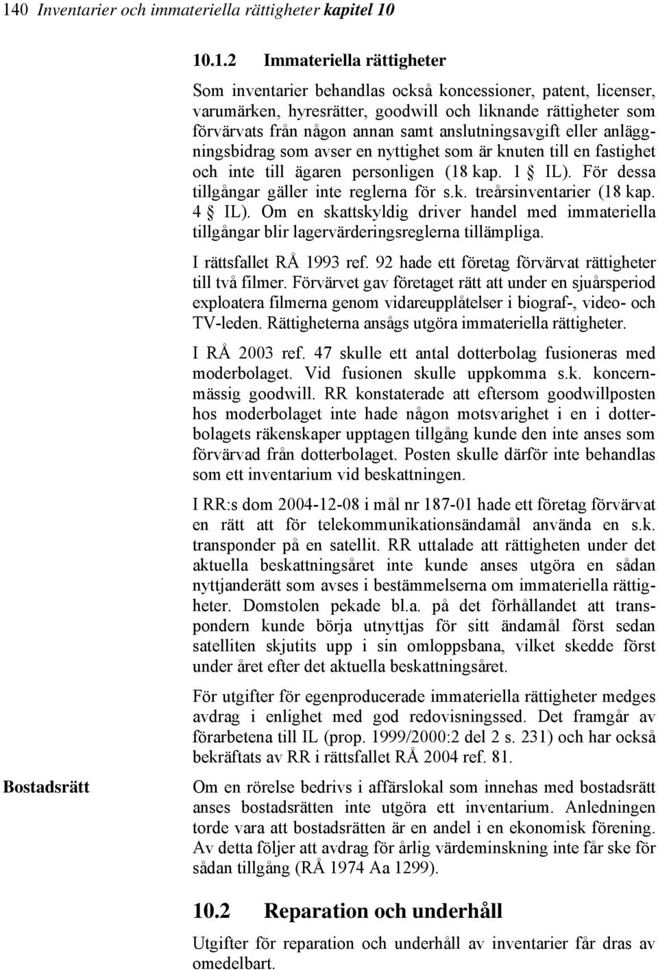 1 IL). För dessa tillgångar gäller inte reglerna för s.k. treårsinventarier (18 kap. 4 IL). Om en skattskyldig driver handel med immateriella tillgångar blir lagervärderingsreglerna tillämpliga.