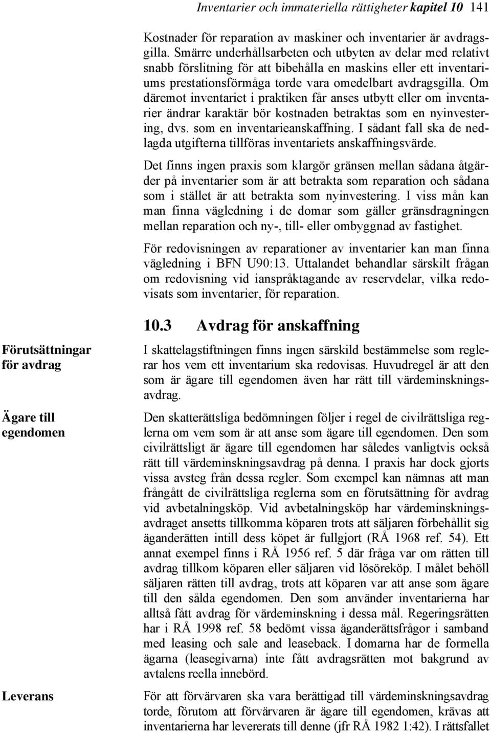 Om däremot inventariet i praktiken får anses utbytt eller om inventarier ändrar karaktär bör kostnaden betraktas som en nyinvestering, dvs. som en inventarieanskaffning.