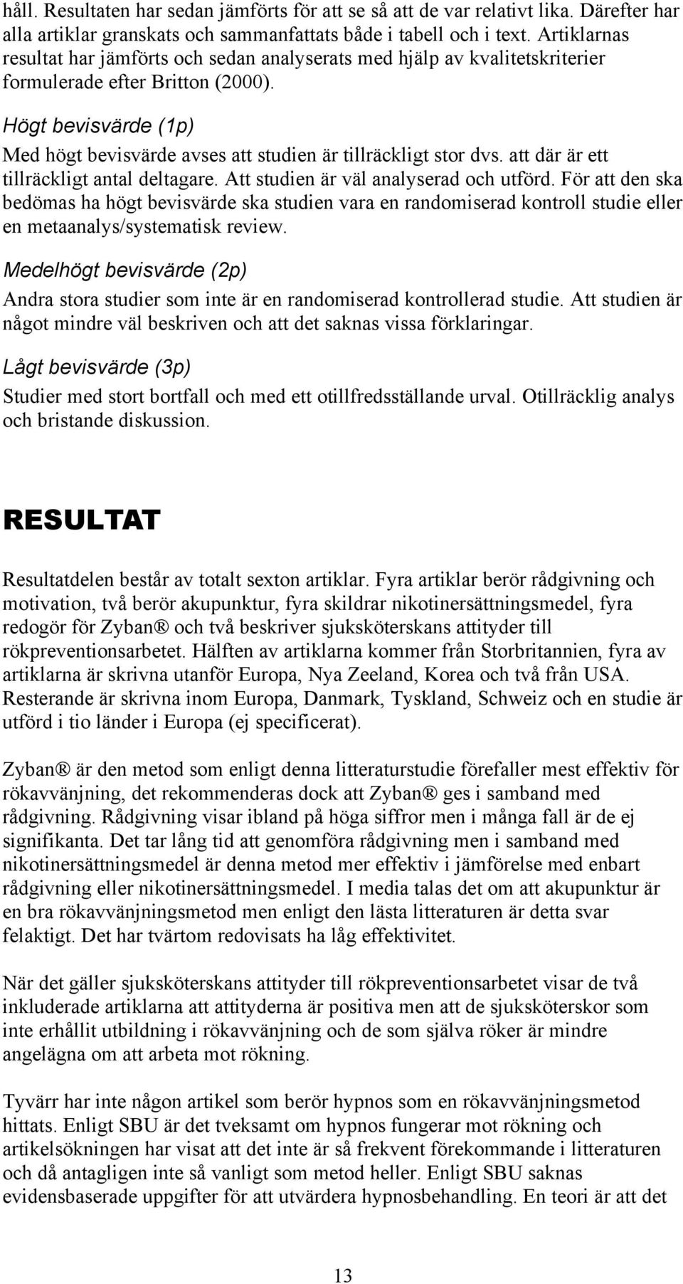 Högt bevisvärde (1p) Med högt bevisvärde avses att studien är tillräckligt stor dvs. att där är ett tillräckligt antal deltagare. Att studien är väl analyserad och utförd.