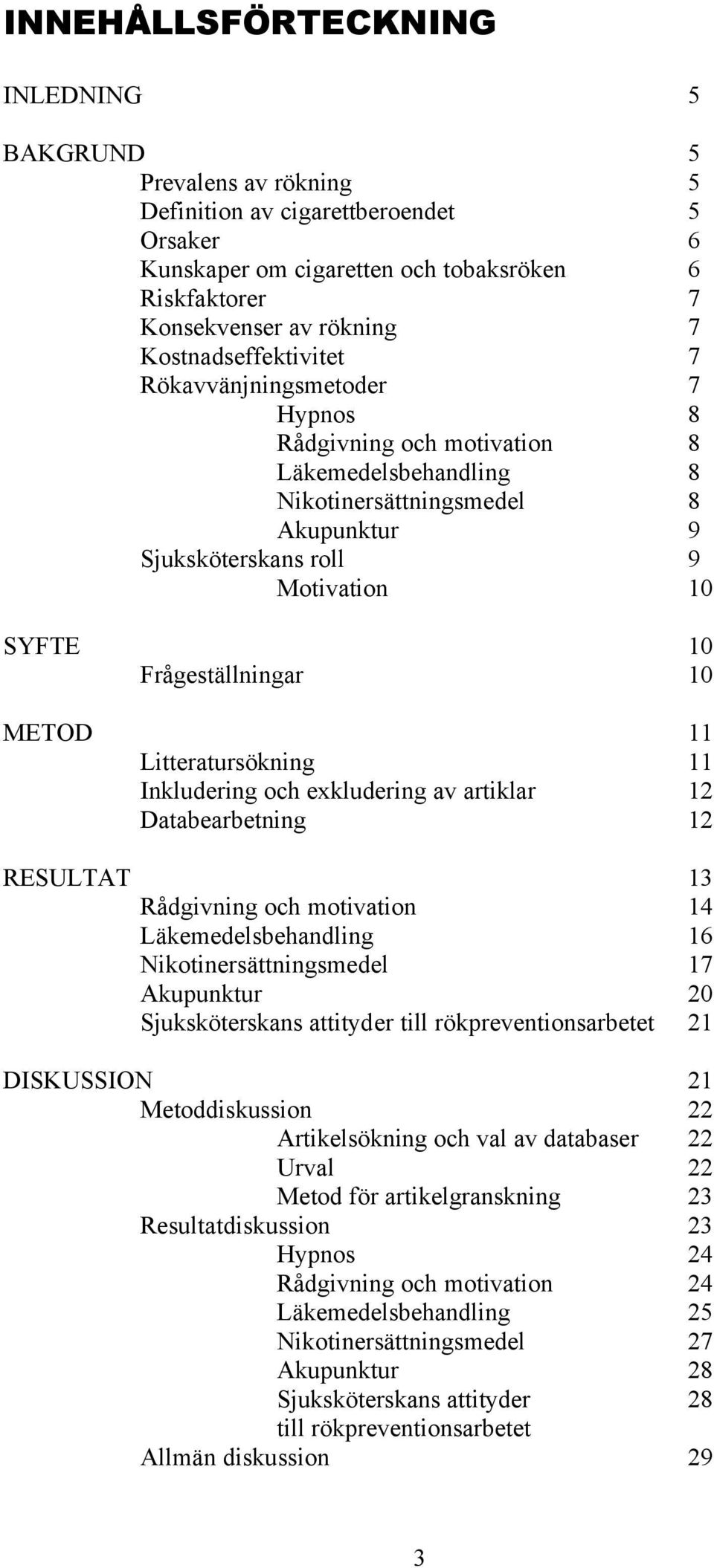 Frågeställningar 10 METOD 11 Litteratursökning 11 Inkludering och exkludering av artiklar 12 Databearbetning 12 RESULTAT 13 Rådgivning och motivation 14 Läkemedelsbehandling 16