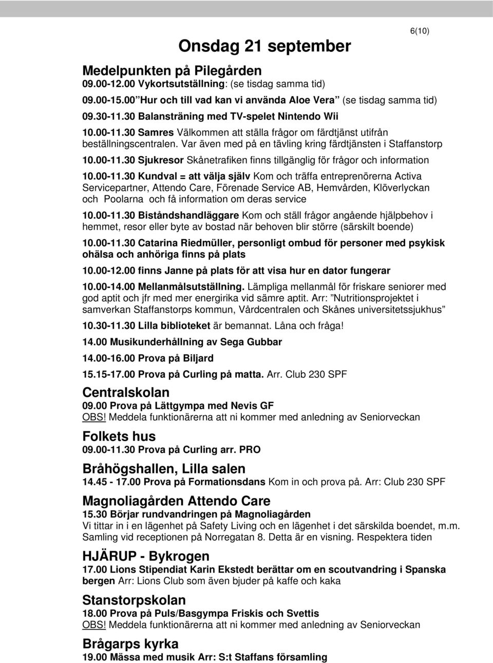 00-11.30 Sjukresor Skånetrafiken finns tillgänglig för frågor och information 10.00-11.30 Kundval = att välja själv Kom och träffa entreprenörerna Activa Servicepartner, Attendo Care, Förenade Service AB, Hemvården, Klöverlyckan och Poolarna och få information om deras service 10.