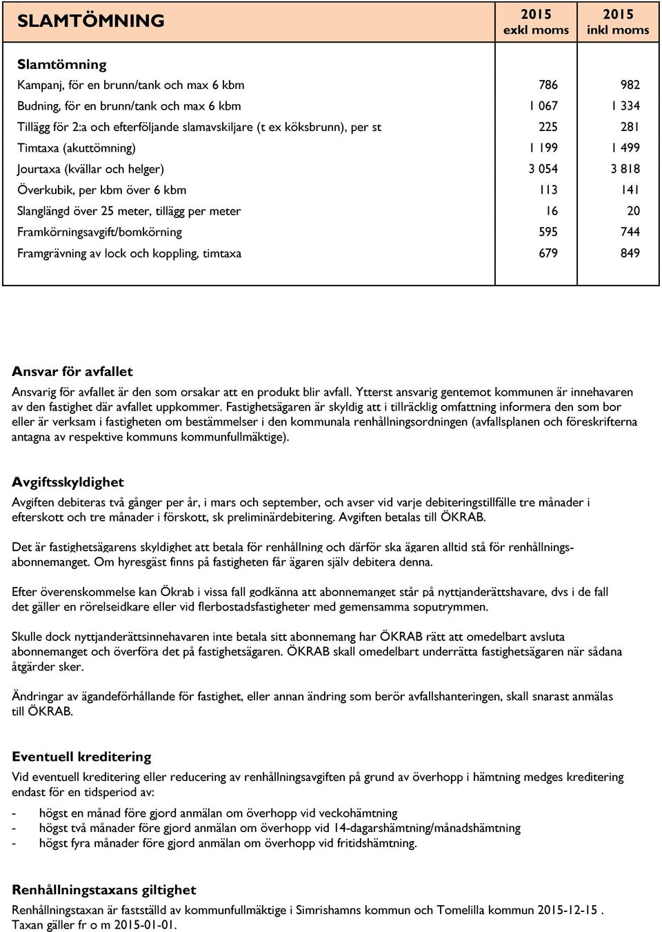 Framkörningsavgift/bomkörning 595 744 Framgrävning av lock och koppling, timtaxa 679 849 Ansvar för avfallet Ansvarig för avfallet är den som orsakar att en produkt blir avfall.