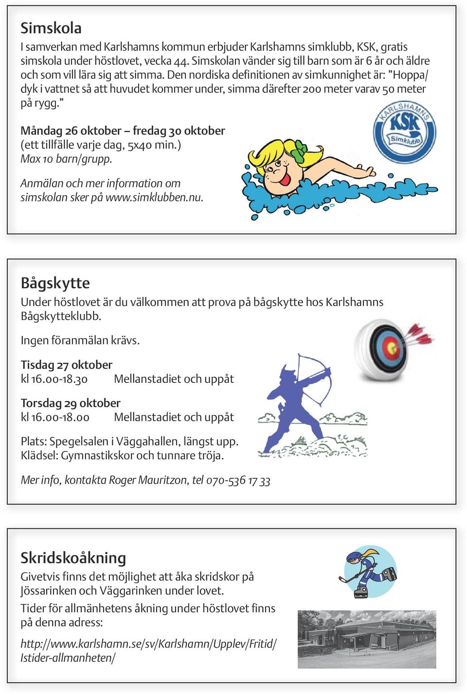 Den nordiska definitionen av simkunnighet är: Hoppa/ dyk i vattnet så att huvudet kommer under, simma därefter 200 meter varav 50 meter på rygg. fredag 30 oktober (ett tillfälle varje dag, 5x40 min.