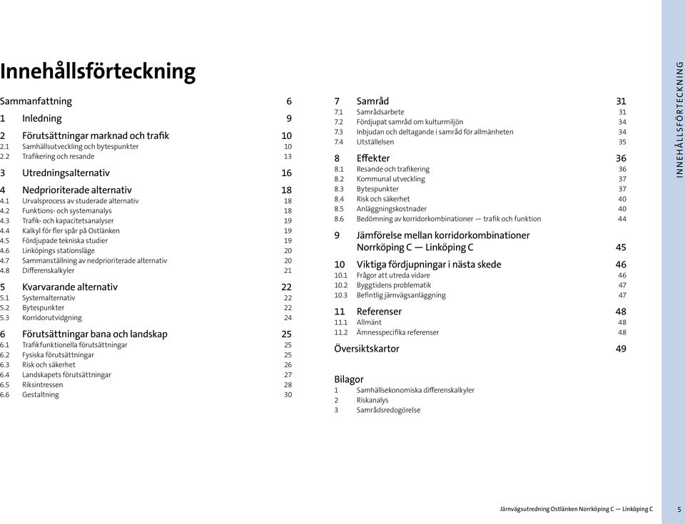 3 Trafik- och kapacitetsanalyser 19 4.4 Kalkyl för fler spår på Ostlänken 19 4.5 Fördjupade tekniska studier 19 4.6 Linköpings stationsläge 20 4.7 Sammanställning av nedprioriterade alternativ 20 4.