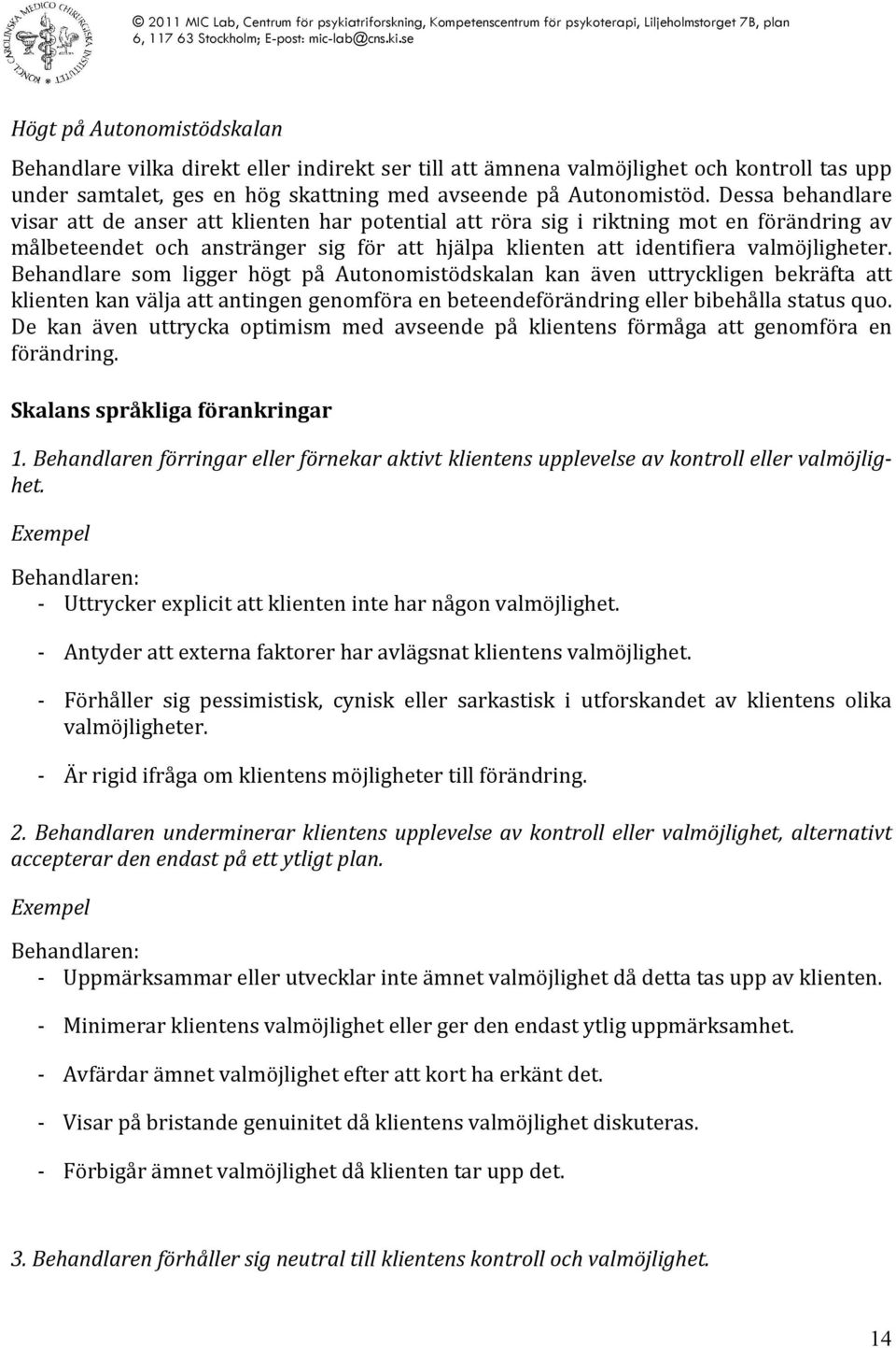 Behandlare som ligger högt på Autonomistödskalan kan även uttryckligen bekräfta att klienten kan välja att antingen genomföra en beteendeförändring eller bibehålla status quo.