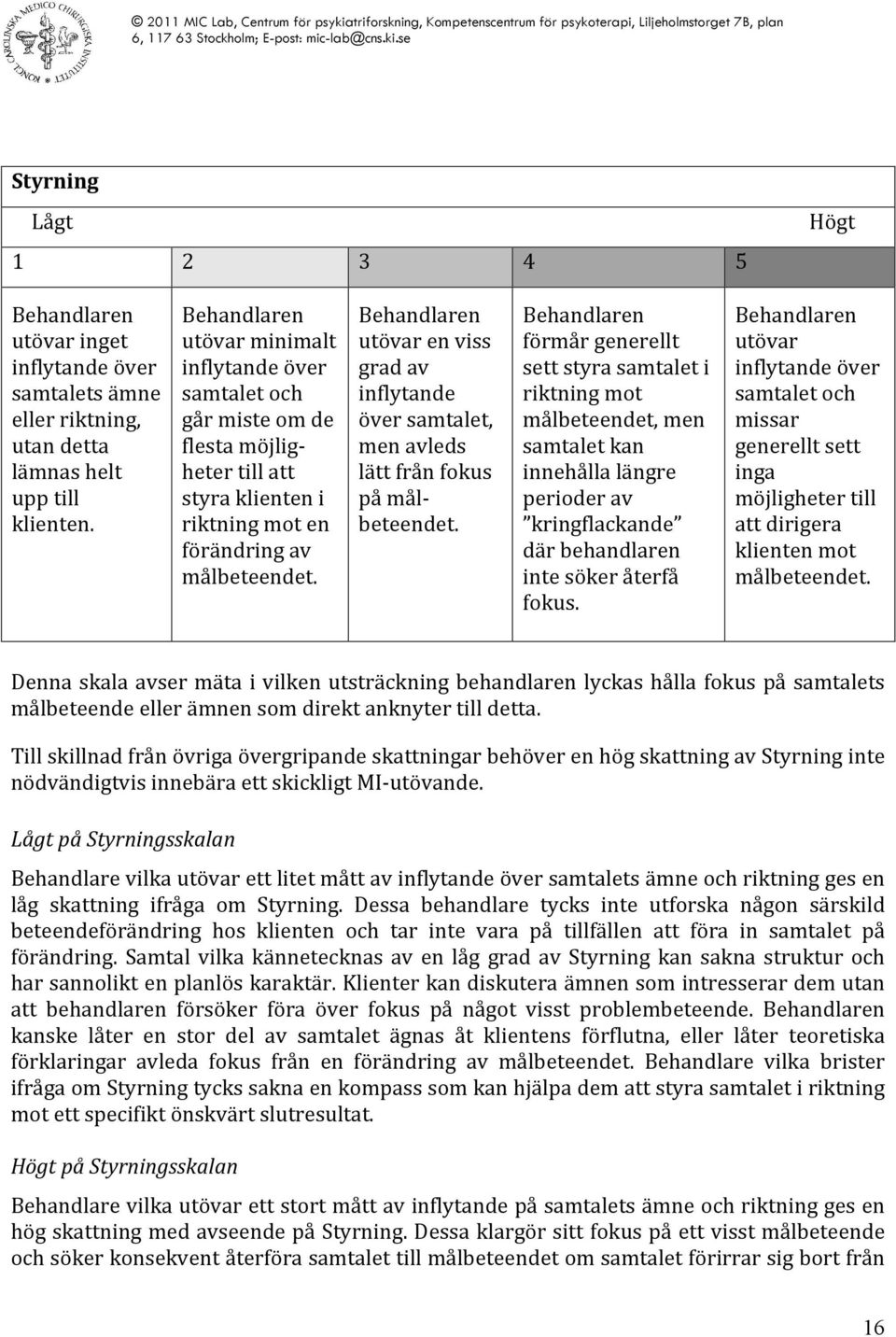 utövar en viss grad av inflytande över samtalet, men avleds lätt från fokus på mål- beteendet.