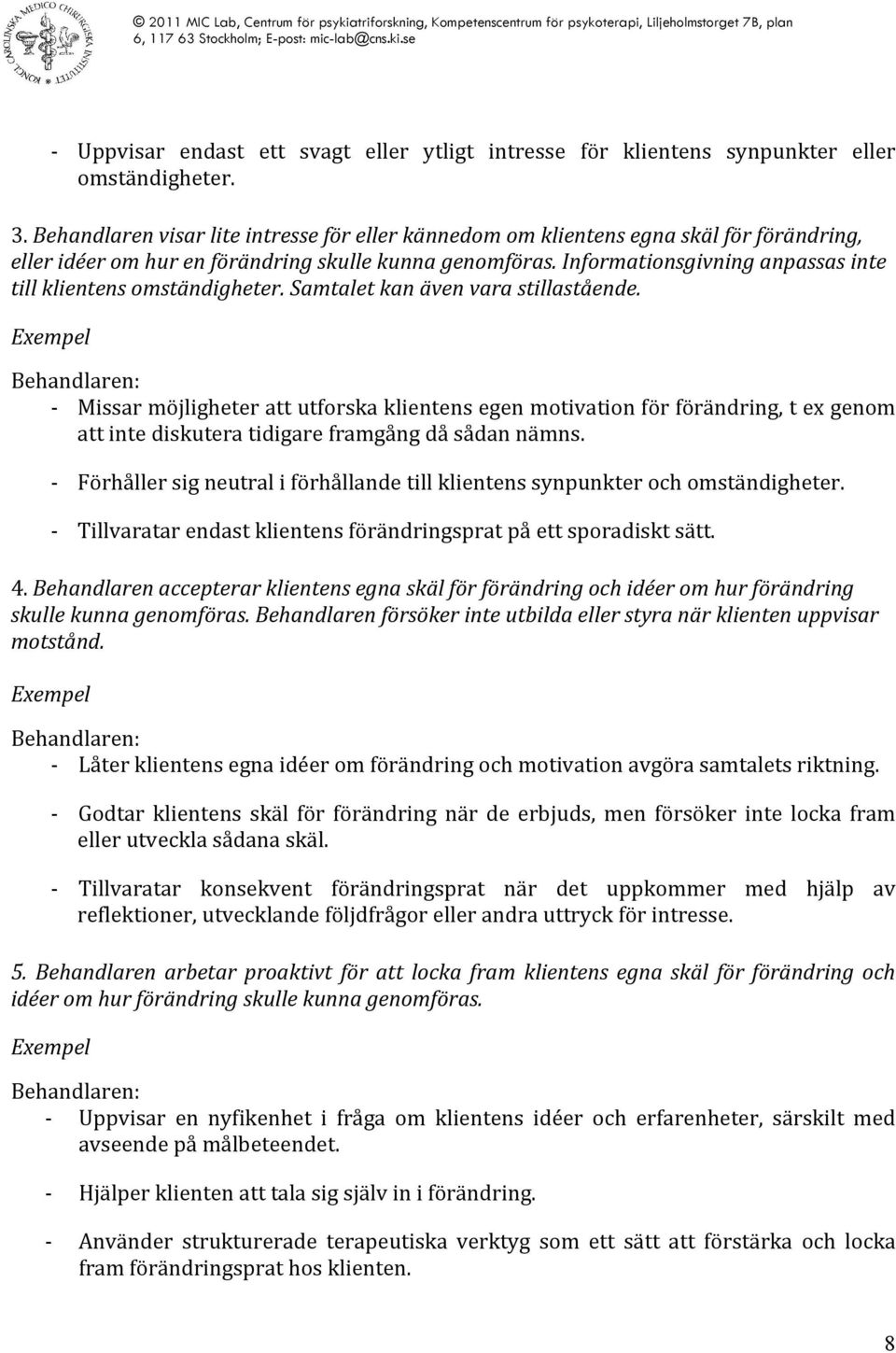 Samtalet kan även vara stillastående. Missar möjligheter att utforska klientens egen motivation för förändring, t ex genom att inte diskutera tidigare framgång då sådan nämns.