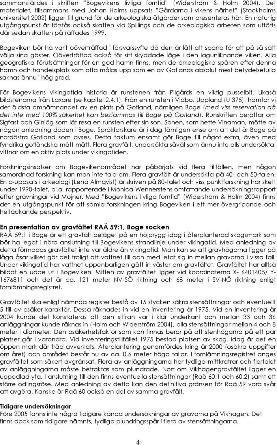 En naturlig utgångspunkt är förstås också skatten vid Spillings och de arkeologiska arbeten som utförts där sedan skatten påträffades 1999.