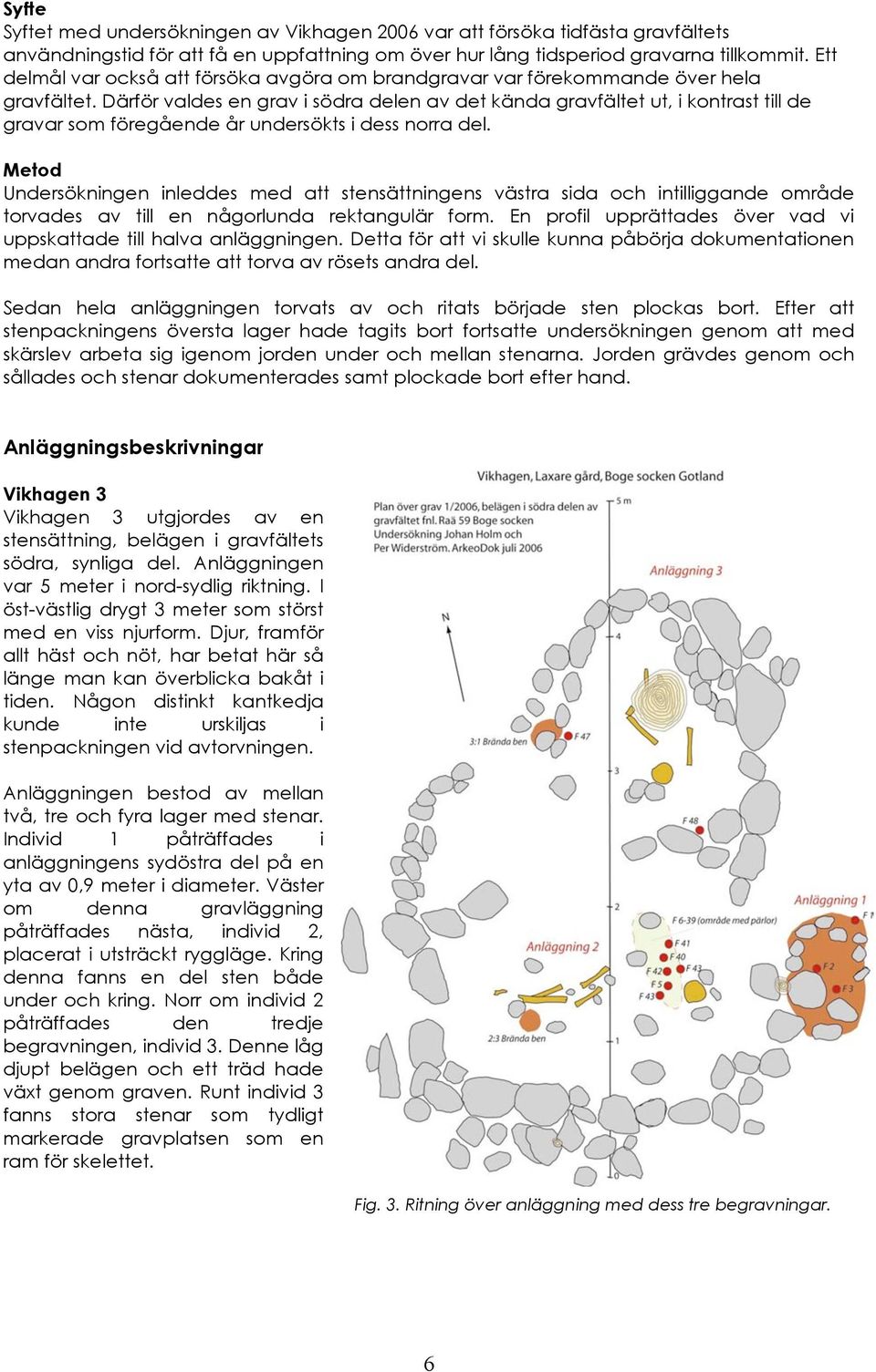 Därför valdes en grav i södra delen av det kända gravfältet ut, i kontrast till de gravar som föregående år undersökts i dess norra del.