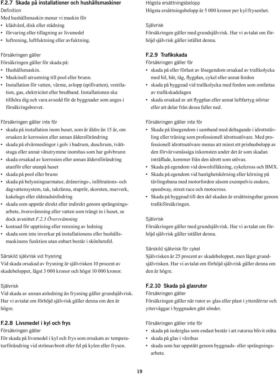 för skada på: Hushållsmaskin. Maskinell utrustning till pool eller brunn. Installation för vatten, värme, avlopp (spillvatten), ventilation, gas, elektricitet eller bredband.