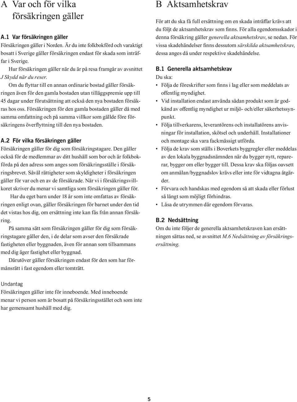 Om du flyttar till en annan ordinarie bostad gäller försäkringen även för den gamla bostaden utan tilläggspremie upp till 45 dagar under förutsättning att också den nya bostaden försäkras hos oss.