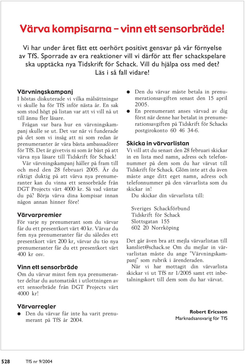 Värvningskampanj I höstas diskuterade vi vilka målsättningar vi skulle ha för TfS inför nästa år. En sak som stod högt på listan var att vi vill nå ut till ännu fler läsare.