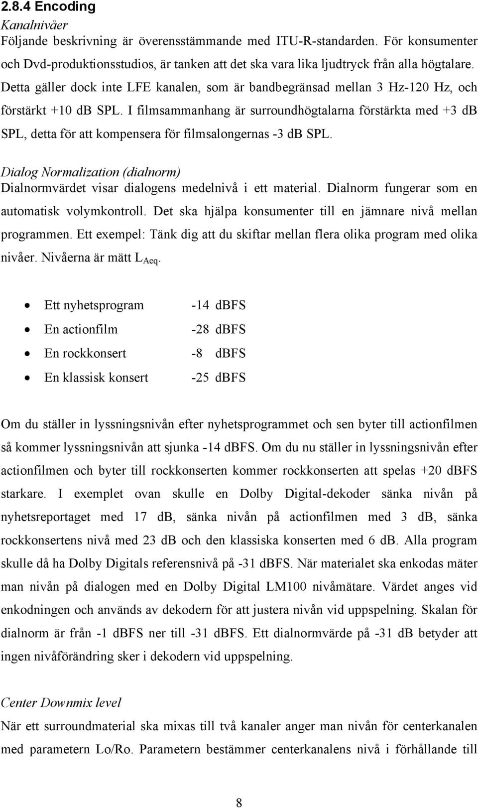 I filmsammanhang är surroundhögtalarna förstärkta med +3 db SPL, detta för att kompensera för filmsalongernas -3 db SPL.