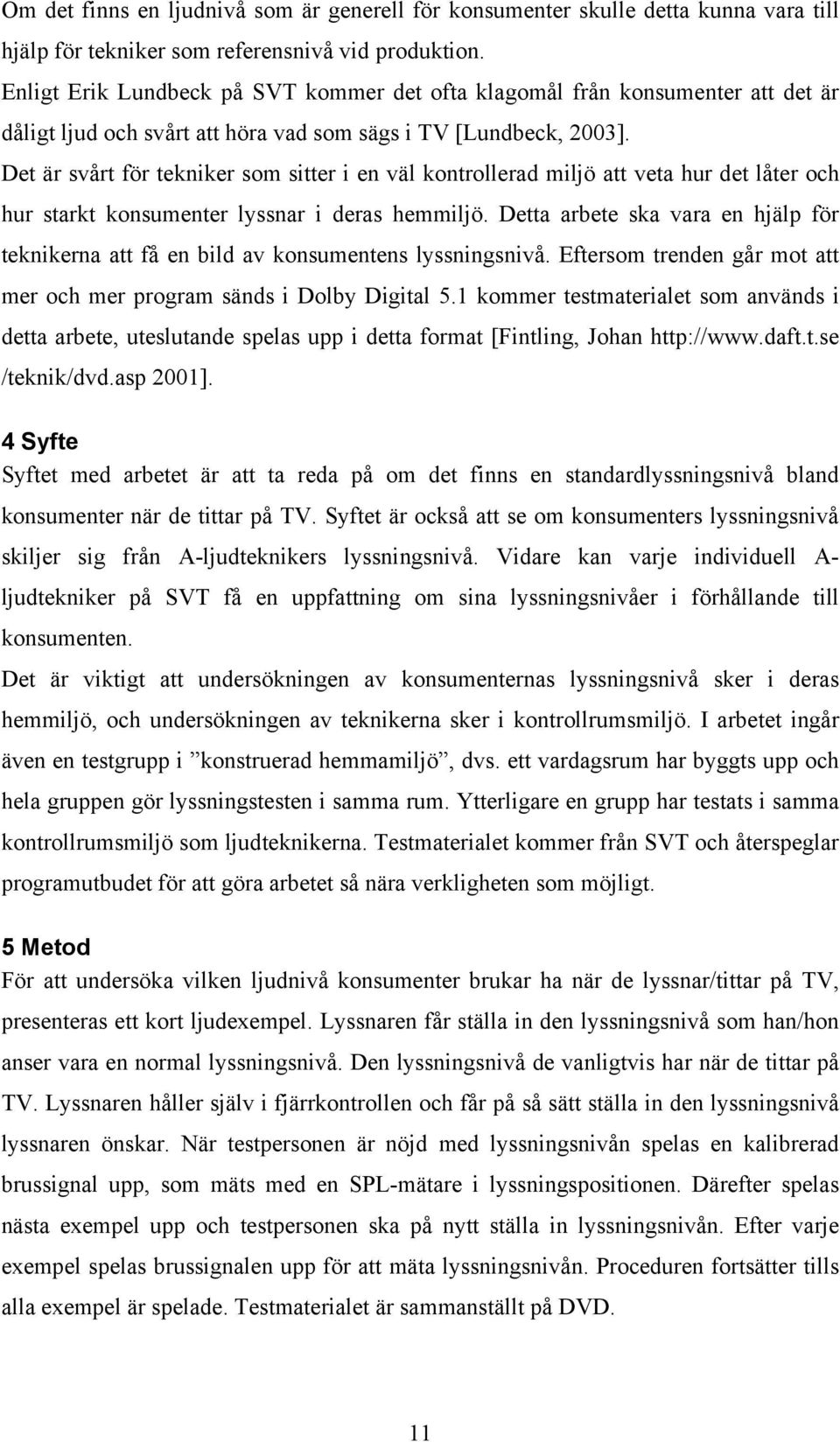 Det är svårt för tekniker som sitter i en väl kontrollerad miljö att veta hur det låter och hur starkt konsumenter lyssnar i deras hemmiljö.