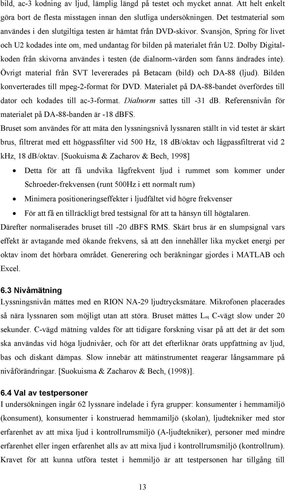 Dolby Digitalkoden från skivorna användes i testen (de dialnorm-värden som fanns ändrades inte). Övrigt material från SVT levererades på Betacam (bild) och DA-88 (ljud).