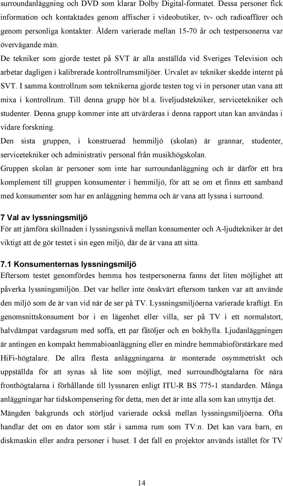 De tekniker som gjorde testet på SVT är alla anställda vid Sveriges Television och arbetar dagligen i kalibrerade kontrollrumsmiljöer. Urvalet av tekniker skedde internt på SVT.