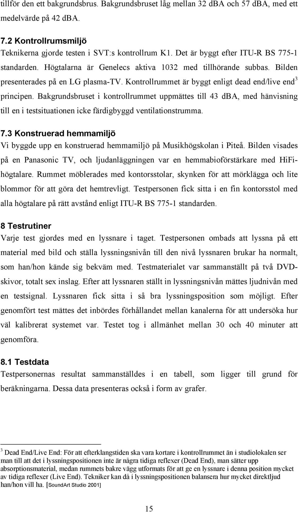 Kontrollrummet är byggt enligt dead end/live end 3 principen. Bakgrundsbruset i kontrollrummet uppmättes till 43 dba, med hänvisning till en i testsituationen icke färdigbyggd ventilationstrumma. 7.