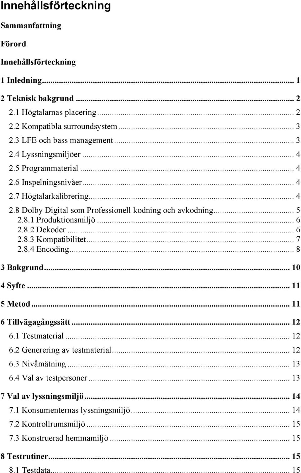 .. 6 2.8.2 Dekoder... 6 2.8.3 Kompatibilitet... 7 2.8.4 Encoding... 8 3 Bakgrund... 10 4 Syfte... 11 5 Metod... 11 6 Tillvägagångssätt... 12 6.1 Testmaterial... 12 6.2 Generering av testmaterial.