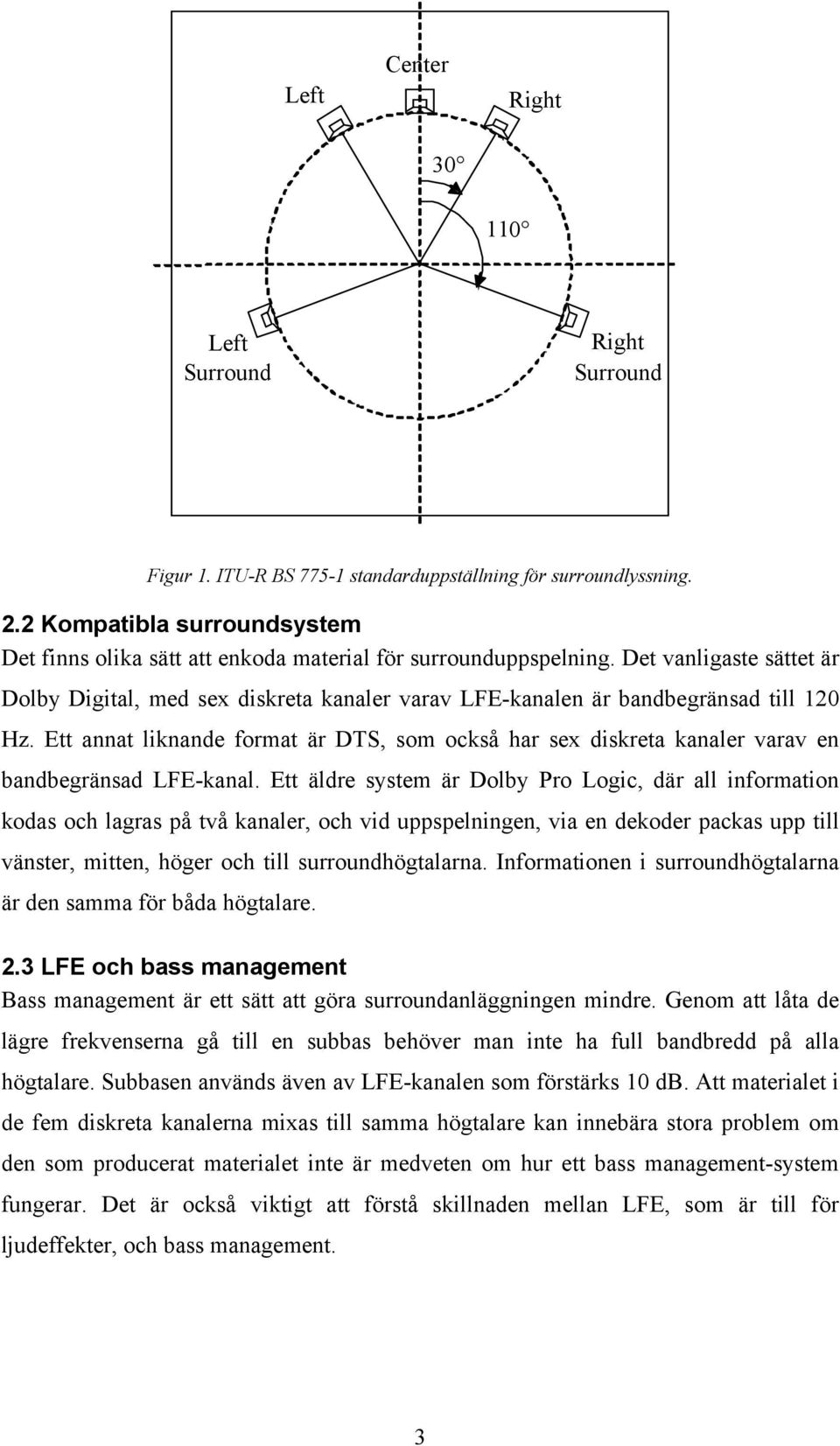 Det vanligaste sättet är Dolby Digital, med sex diskreta kanaler varav LFE-kanalen är bandbegränsad till 120 Hz.