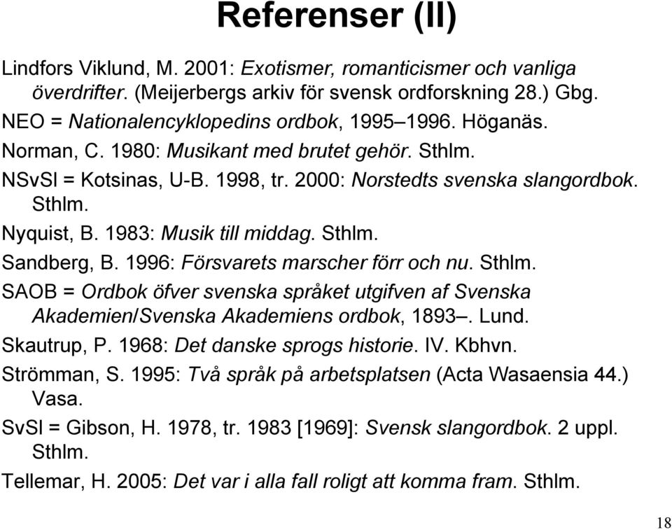 1996: Försvarets marscher förr och nu. Sthlm. SAOB = Ordbok öfver svenska språket utgifven af Svenska Akademien/Svenska Akademiens ordbok, 1893. Lund. Skautrup, P. 1968: Det danske sprogs historie.