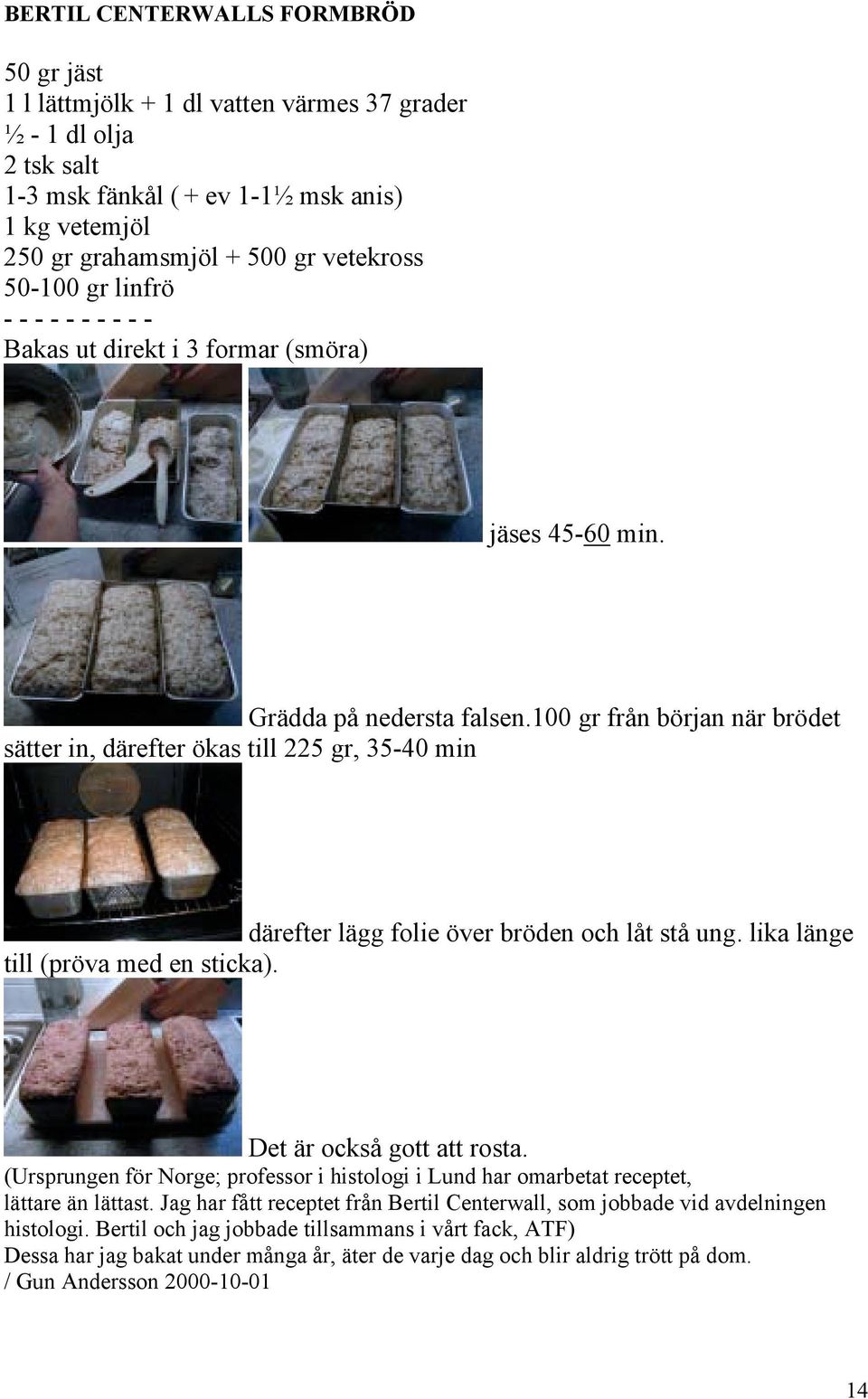 100 gr från början när brödet sätter in, därefter ökas till 225 gr, 35-40 min därefter lägg folie över bröden och låt stå ung. lika länge till (pröva med en sticka). Det är också gott att rosta.