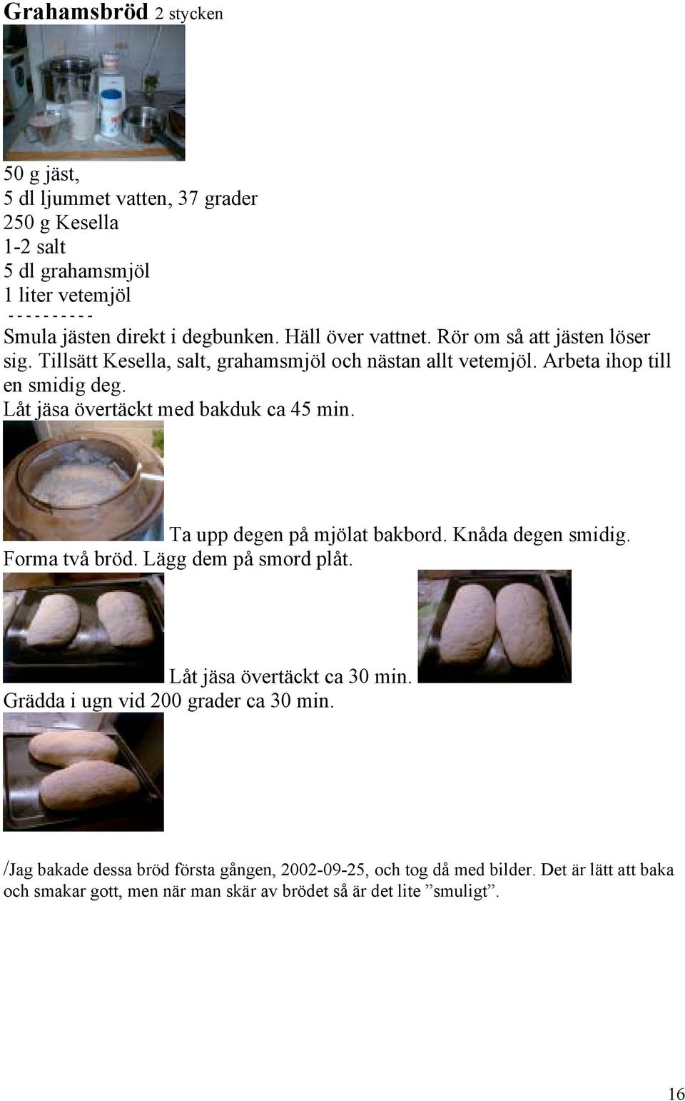 Låt jäsa övertäckt med bakduk ca 45 min. Ta upp degen på mjölat bakbord. Knåda degen smidig. Forma två bröd. Lägg dem på smord plåt. Låt jäsa övertäckt ca 30 min.