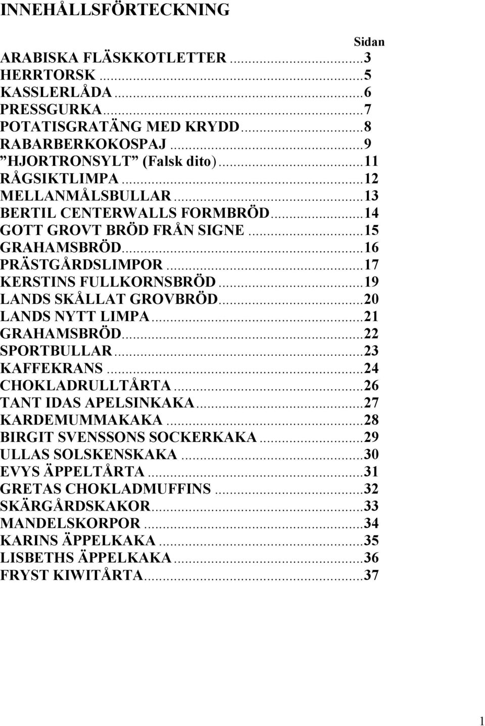 ..19 LANDS SKÅLLAT GROVBRÖD...20 LANDS NYTT LIMPA...21 GRAHAMSBRÖD...22 SPORTBULLAR...23 KAFFEKRANS...24 CHOKLADRULLTÅRTA...26 TANT IDAS APELSINKAKA...27 KARDEMUMMAKAKA.