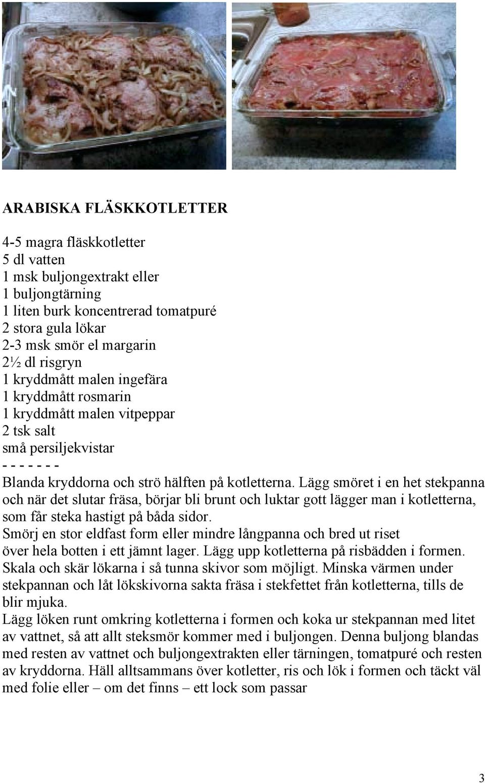 Lägg smöret i en het stekpanna och när det slutar fräsa, börjar bli brunt och luktar gott lägger man i kotletterna, som får steka hastigt på båda sidor.