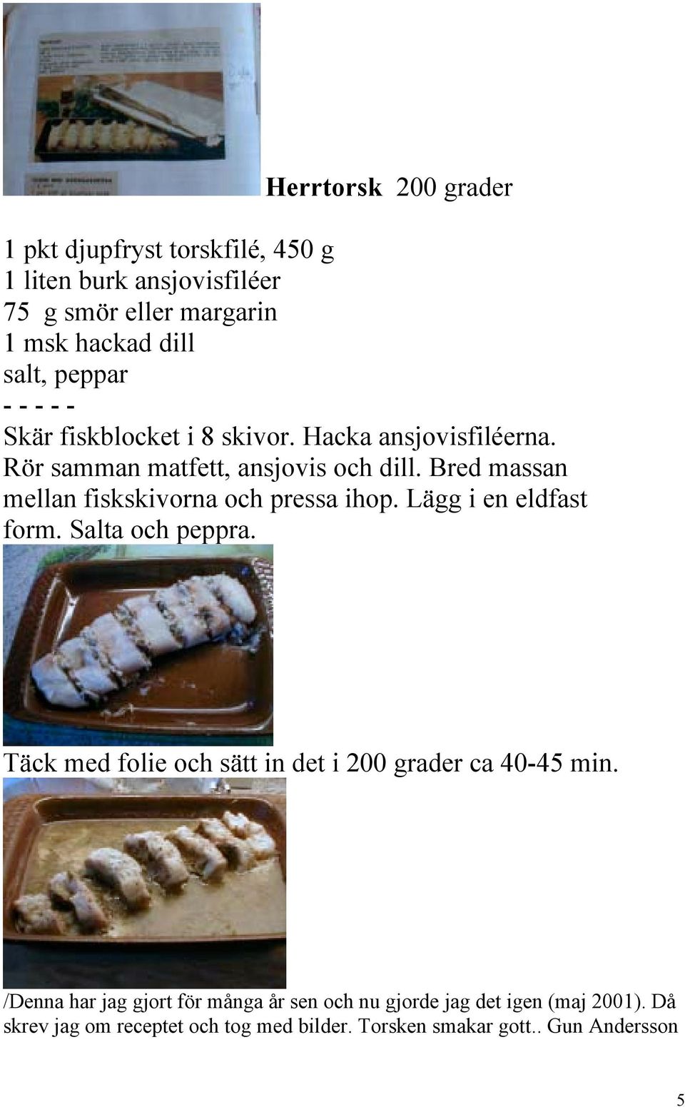 Bred massan mellan fiskskivorna och pressa ihop. Lägg i en eldfast form. Salta och peppra.