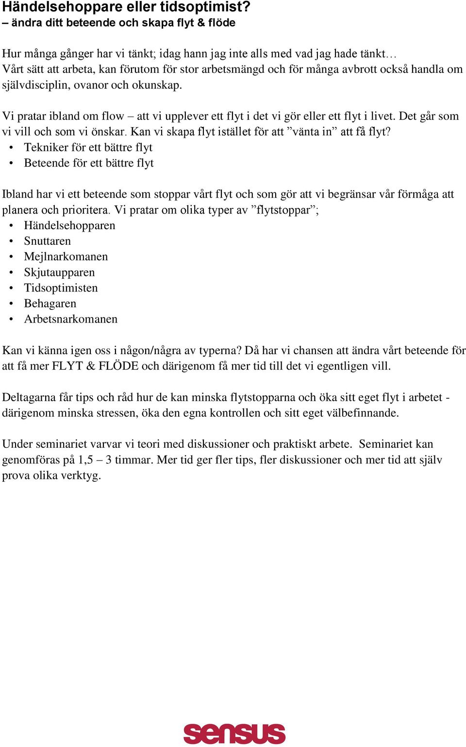 också handla om självdisciplin, ovanor och okunskap. Vi pratar ibland om flow att vi upplever ett flyt i det vi gör eller ett flyt i livet. Det går som vi vill och som vi önskar.