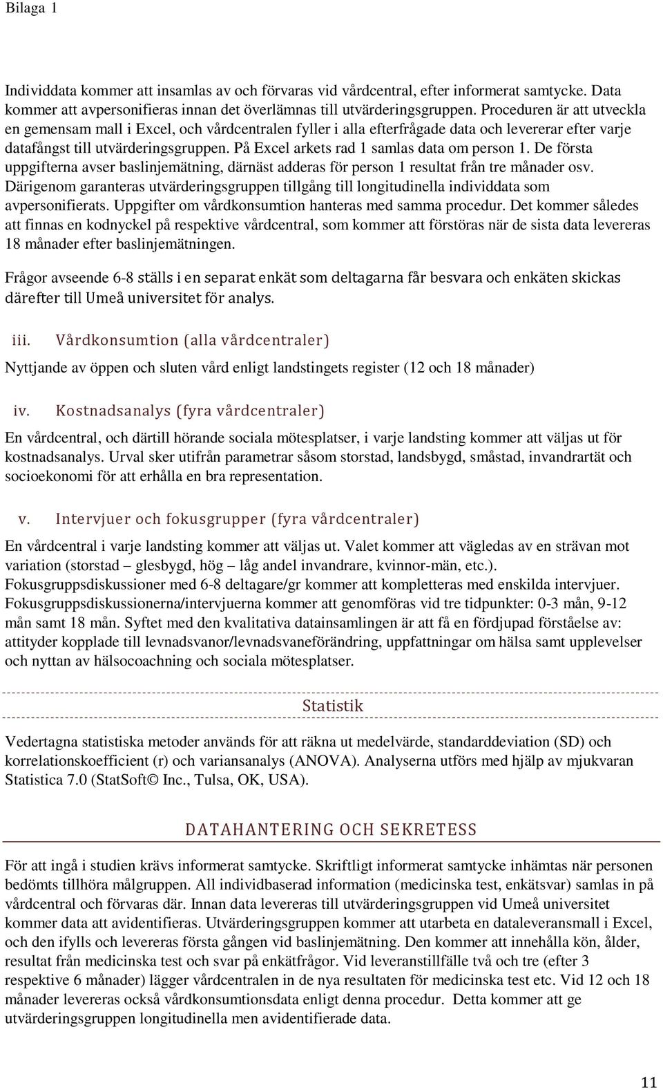 På Excel arkets rad 1 samlas data om person 1. De första uppgifterna avser baslinjemätning, därnäst adderas för person 1 resultat från tre månader osv.